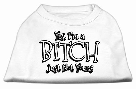 Yes I'm a Bitch Just not Yours Screen Print Shirt White XL